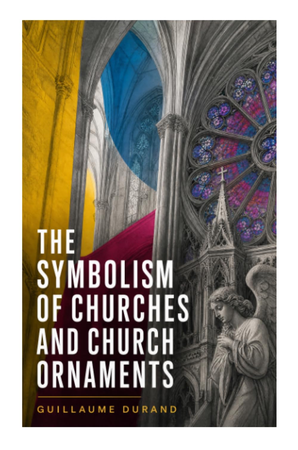 The Symbolism of Churches and Church Ornaments: Medieval Liturgical Allegory of Sacred Architecture, Vestments, and Gothic Worship