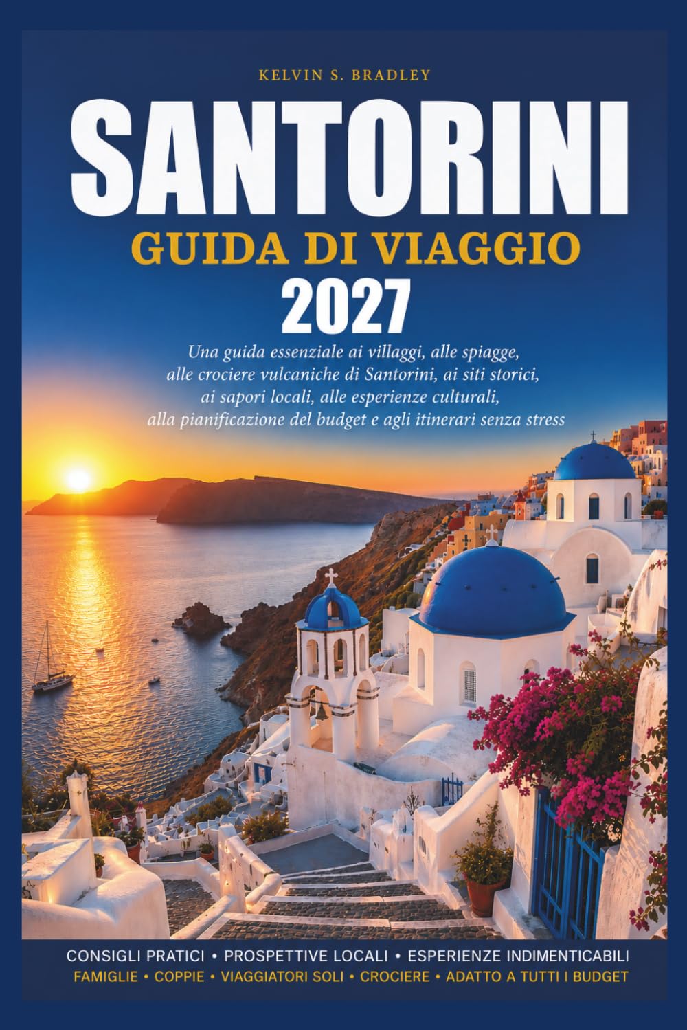 SANTORINI GUIDA DI VIAGGIO 2027: Una guida essenziale ai villaggi, alle spiagge, alle crociere vulcaniche di Santorini, ai siti storici, ai sapori ... del budget e agli itinerari senza stress