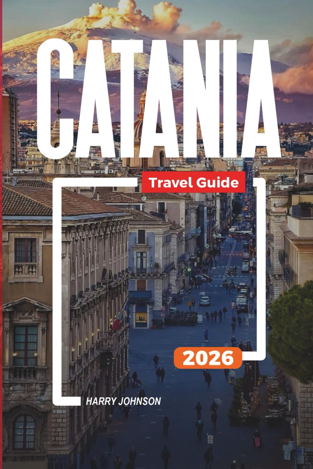 CATANIA TRAVEL GUIDE 2026: Discover Hidden Gems, Historic Landmarks, Travel Tips, and Unforgettable Vacation Experiences