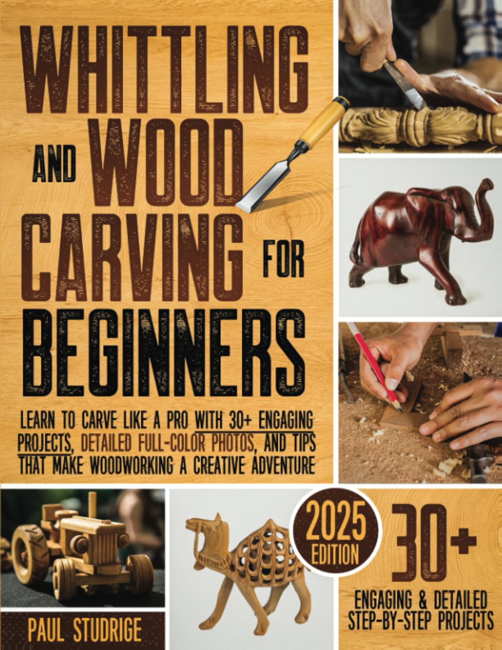 Whittling and Wood Carving for Beginners: Learn to Carve Like a Pro with 30+ Engaging Projects, Detailed Full-Color Photos, and Tips That Make Woodworking a Creative Adventure