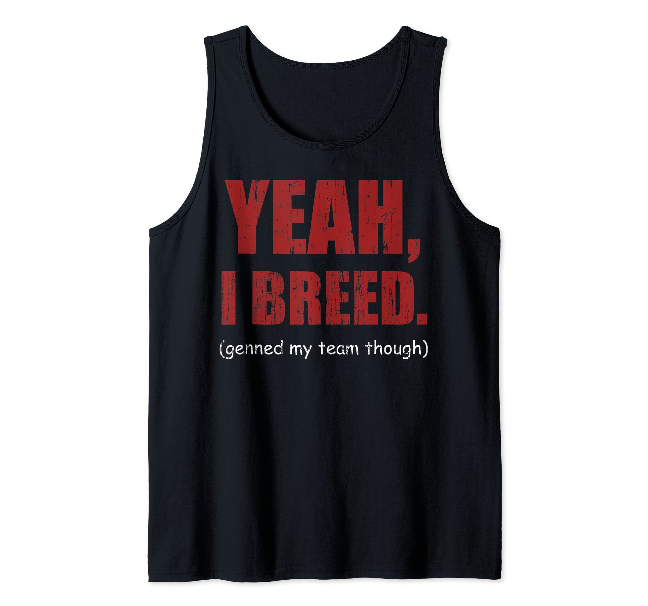 Yeah I breed genned my team though Tank Top