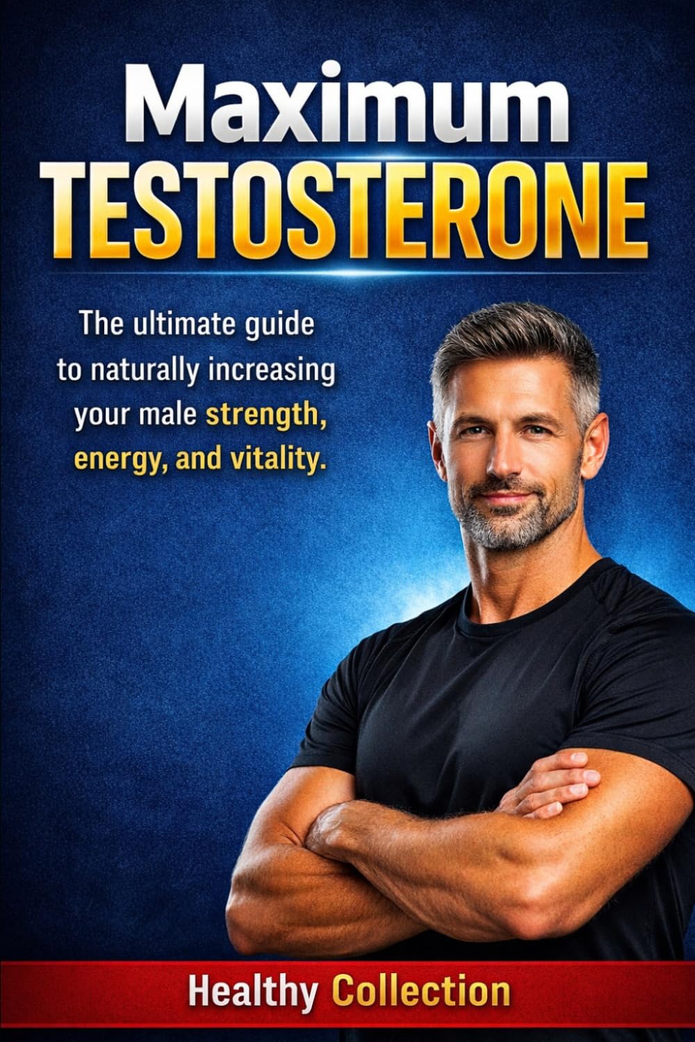 Maximum Testosterone: The ultimate guide to naturally increasing your male strength, energy, and vitality.