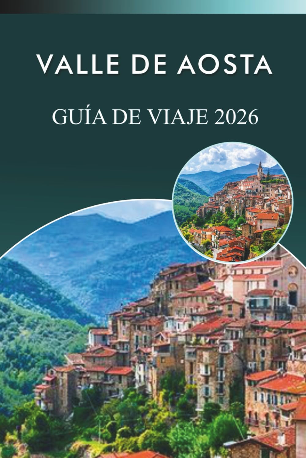 VALLE DE AOSTA GUÍA DE VIAJE 2026: Explora los Alpes, estaciones de esquí, atracciones, lugares históricos, platos tradicionales, mapas, festivales, ... en el paraíso montañoso del norte de Italia.