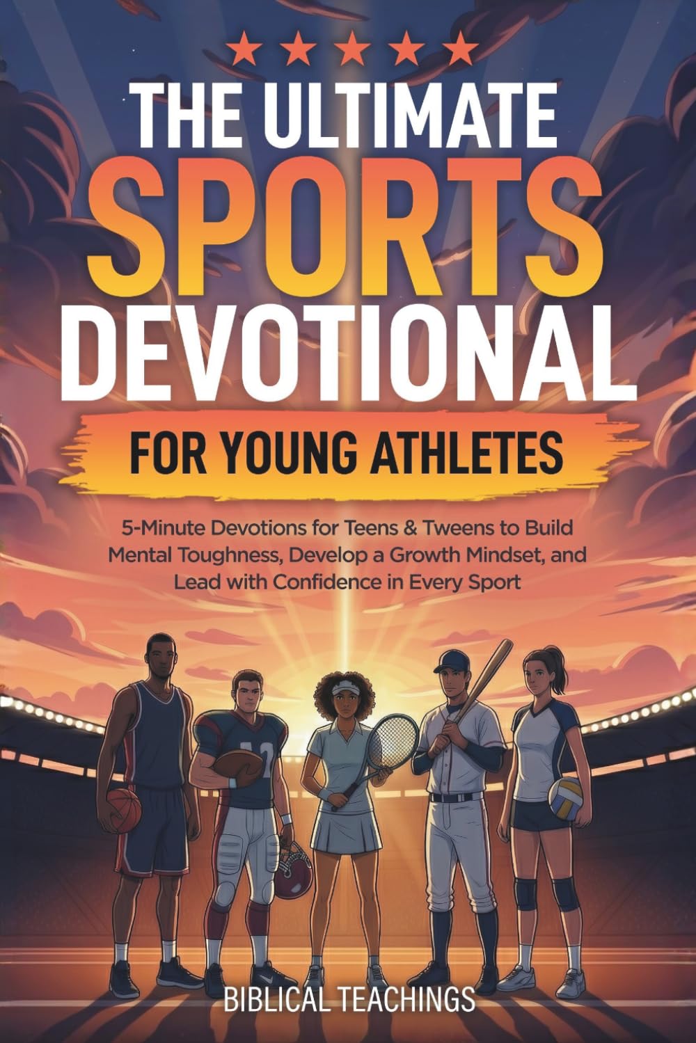 The Ultimate Sports Devotional for Young Athletes: 5-Minute Devotions for Teens & Tweens to Build Mental Toughness, Develop a Growth Mindset, and Lead with Confidence in Every Sport