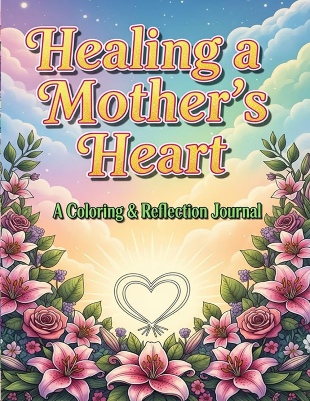 Healing a Mother’s Heart: A Coloring & Reflection Journal: A Gentle Journey of Comfort, Healing, and Hope for Mothers Coping with Loss