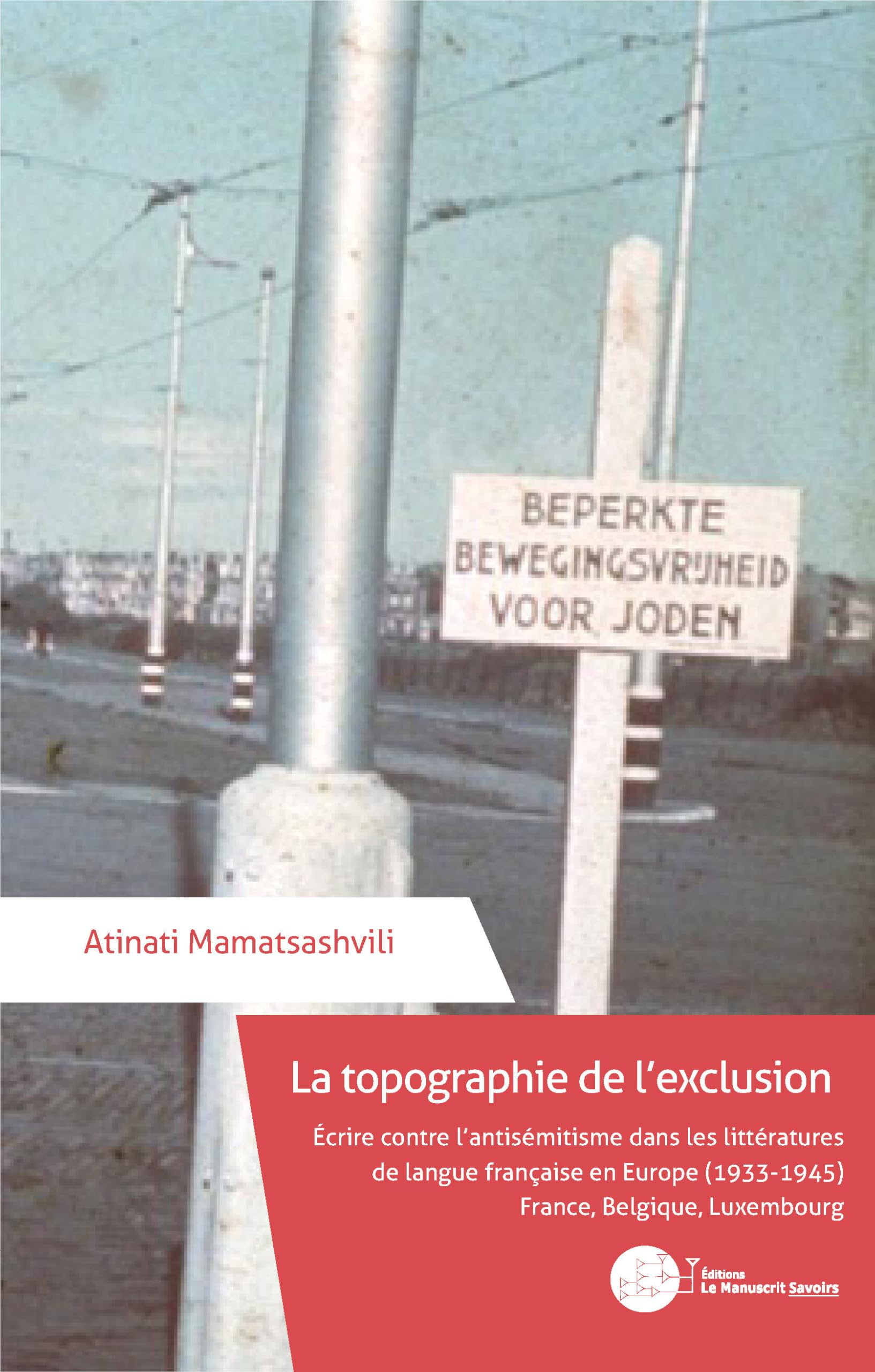 La topographie de l’exclusion: Écrire contre l’antisémitisme dans les littératures de langue française en Europe (1933-1945)