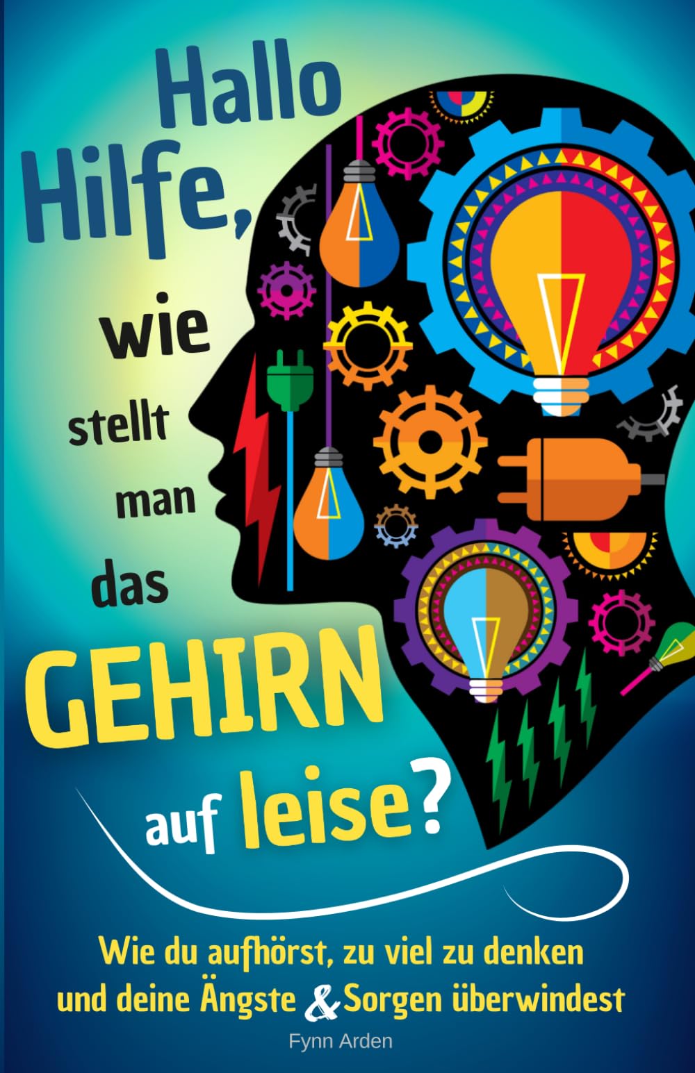 Hallo Hilfe, wie stellt man das Gehirn auf leise?: Wie du aufhörst, zu viel zu denken und deine Ängste & Sorgen überwindest (Kopfchaos & Alltag)