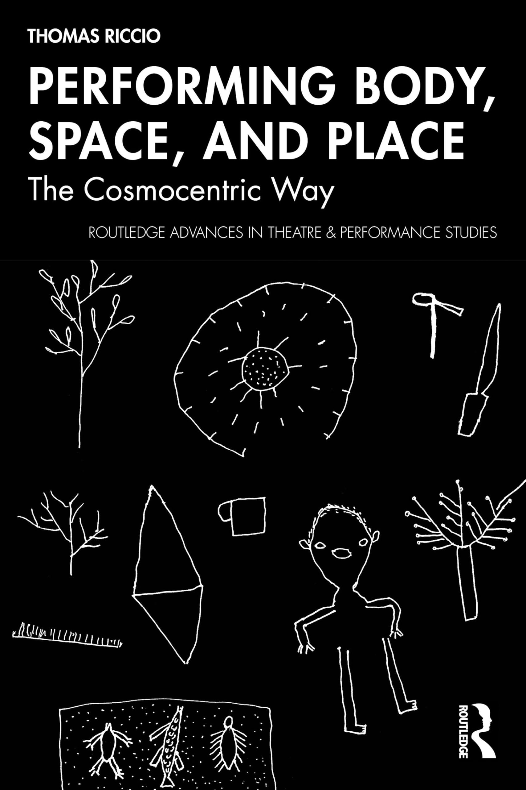 Performing Body, Space, and Place: The Cosmocentric Way (Routledge Advances in Theatre & Performance Studies)