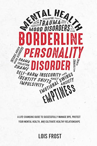 Borderline Personality Disorder A Life-Changing Guide to Successfully Manage BPD, Protect Your Mental Health, and Cultivate Healthy Relationships