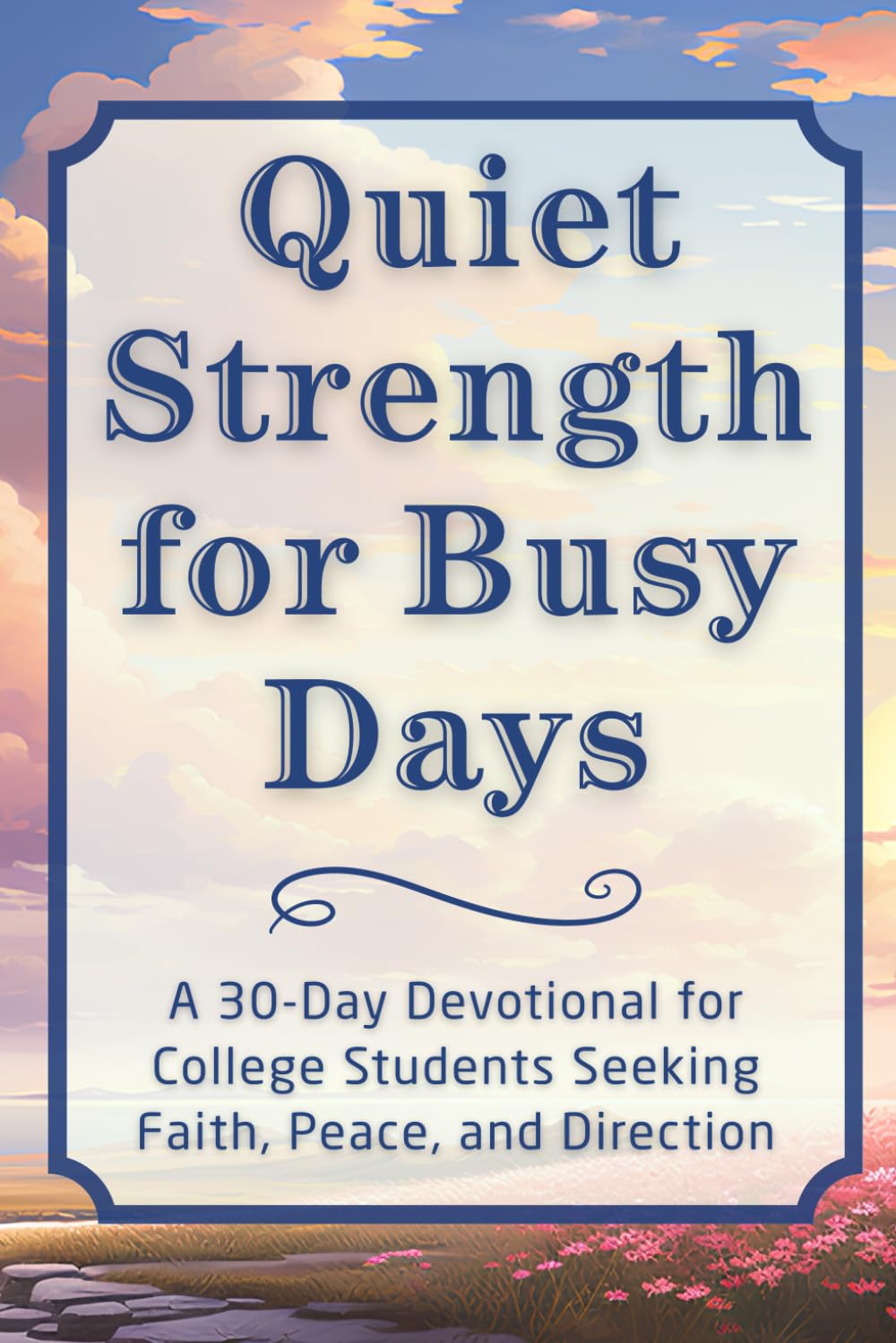 Quiet Strength for Busy Days: A 30-Day Devotional for College Students Seeking Faith, Peace, and Direction (The Steadfast Faith Devotional Series)