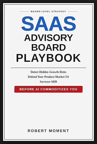 SaaS Advisory Board Playbook: Board-Level Strategies to Detect Hidden Growth Risks, Defend Product-Market Fit, and Increase ARR Before AI Commoditizes