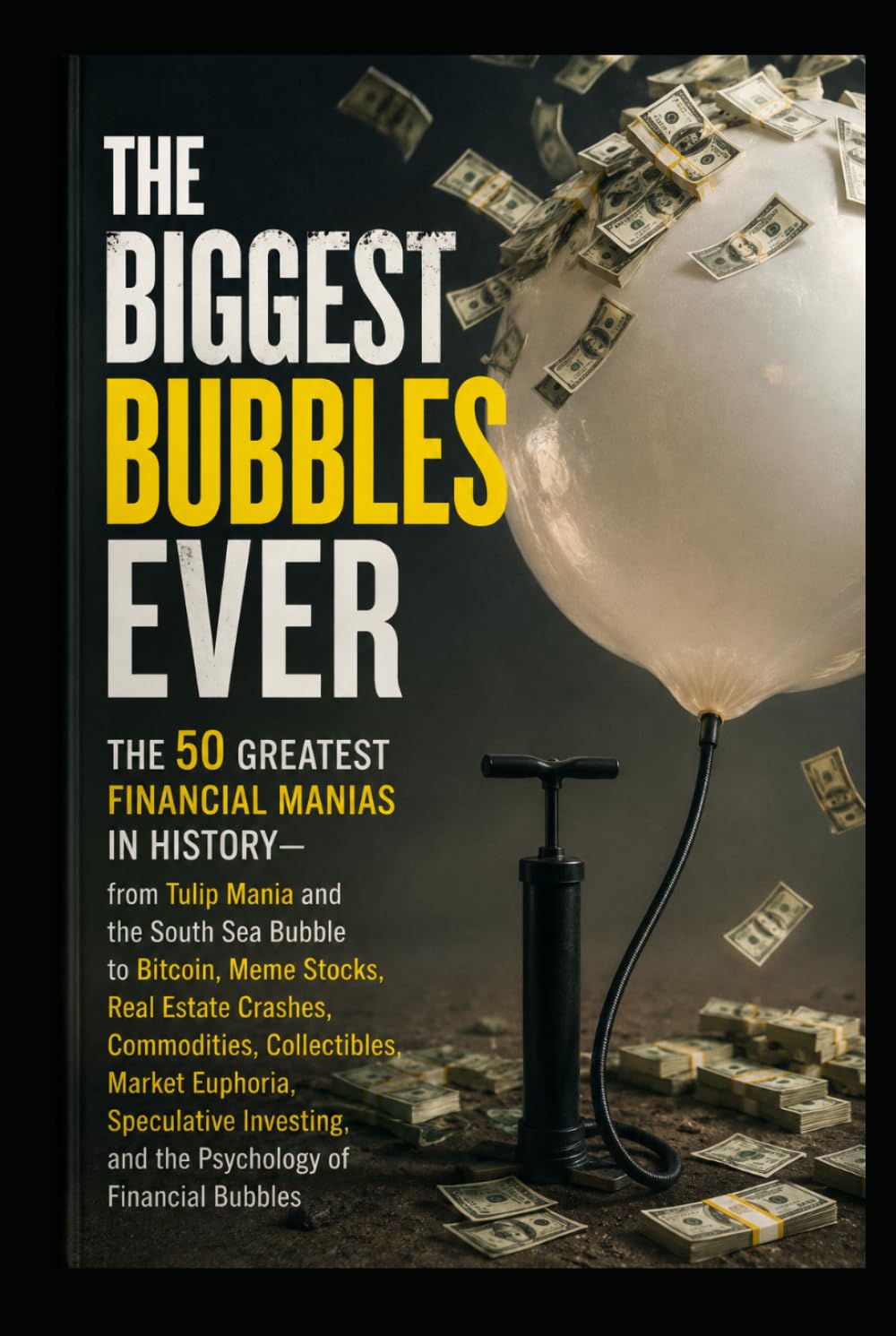 The 50 Greatest Financial Manias in History: From Tulip Mania and the South Sea Bubble to Bitcoin, Meme Stocks, Real Estate Crashes, Commodities, ... and the Psychology of Financial Bubbles
