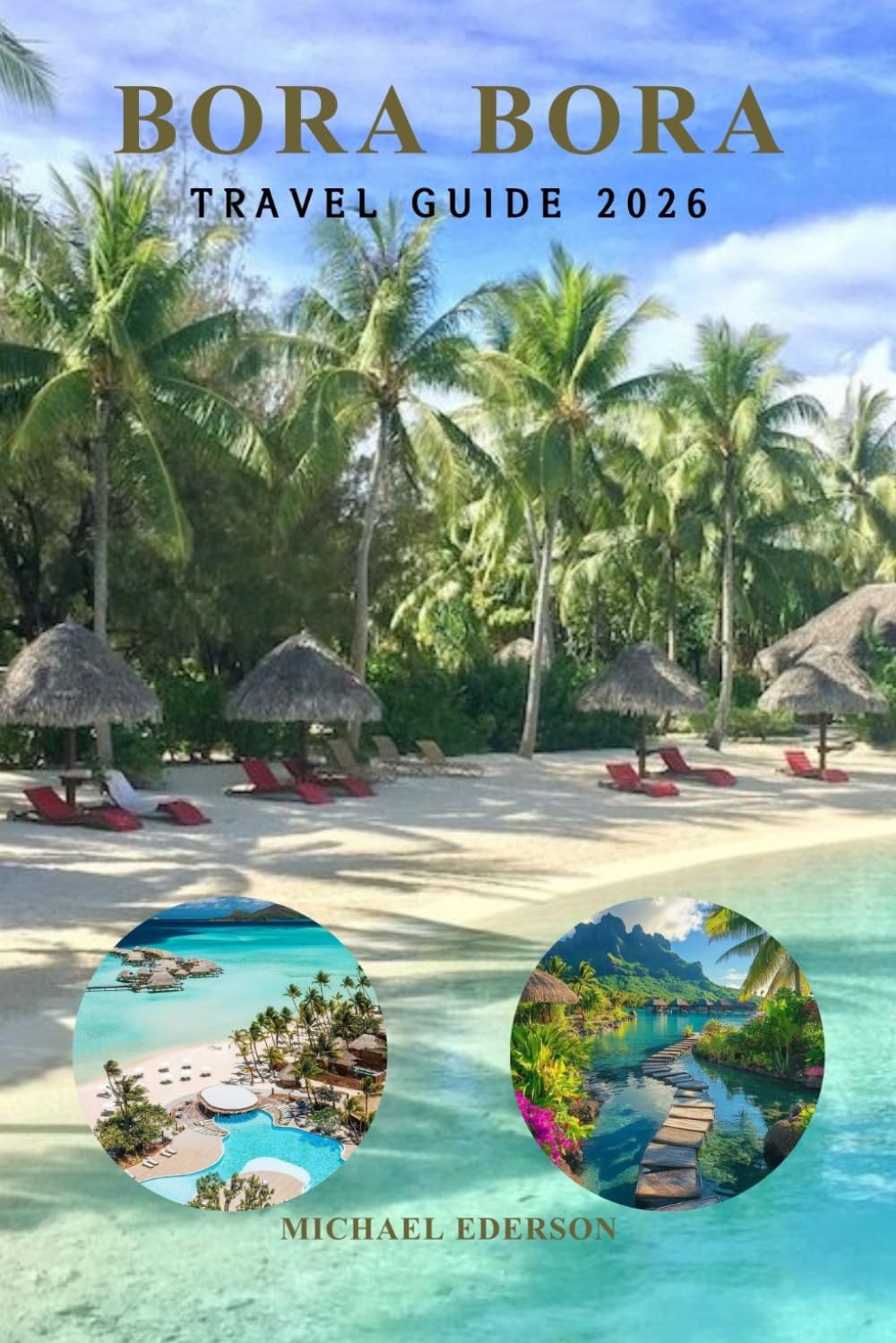 BORA BORA TRAVEL GUIDE 2026: Complete Trip Planning Handbook for Luxury Resorts, Overwater Bungalows, Budget Tips, Itineraries, Beaches, Snorkeling, Romance, and Island Adventures in French Polynesia