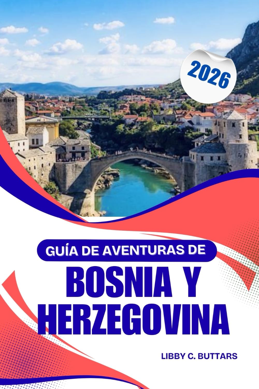 Guía de aventuras de Bosnia y Herzegovina 2026: Guía completa de ciudades, cultura, naturaleza y consejos de viaje en los Balcanes (Spanish Edition)