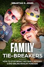 Family Tie-Breakers: How To Stop Being The Family Referee & End Sibling Rivalry Forever!