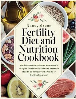 Fertility Diet and Nutrition Cookbook: Mediterranean-Inspired Homemade Recipes to Naturally Enhance Women's Health and Improve the Odds of Getting Pregnant.