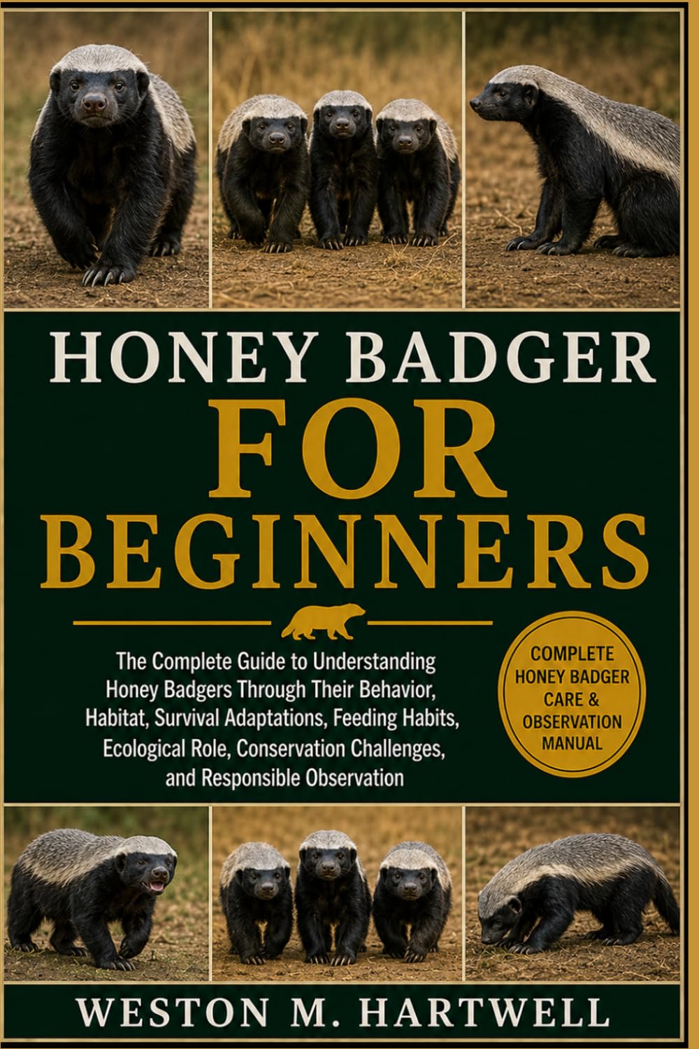 HONEY BADGER FOR BEGINNERS: The Complete Guide to Understanding Honey Badgers Through Their Behavior, Habitat, Survival Adaptations, Feeding Habits, ... Challenges, and Responsible Observation
