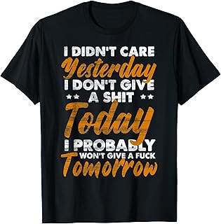I Didn't Care Yesterday I Don't Give A Shit Today I Probably T-Shirt
