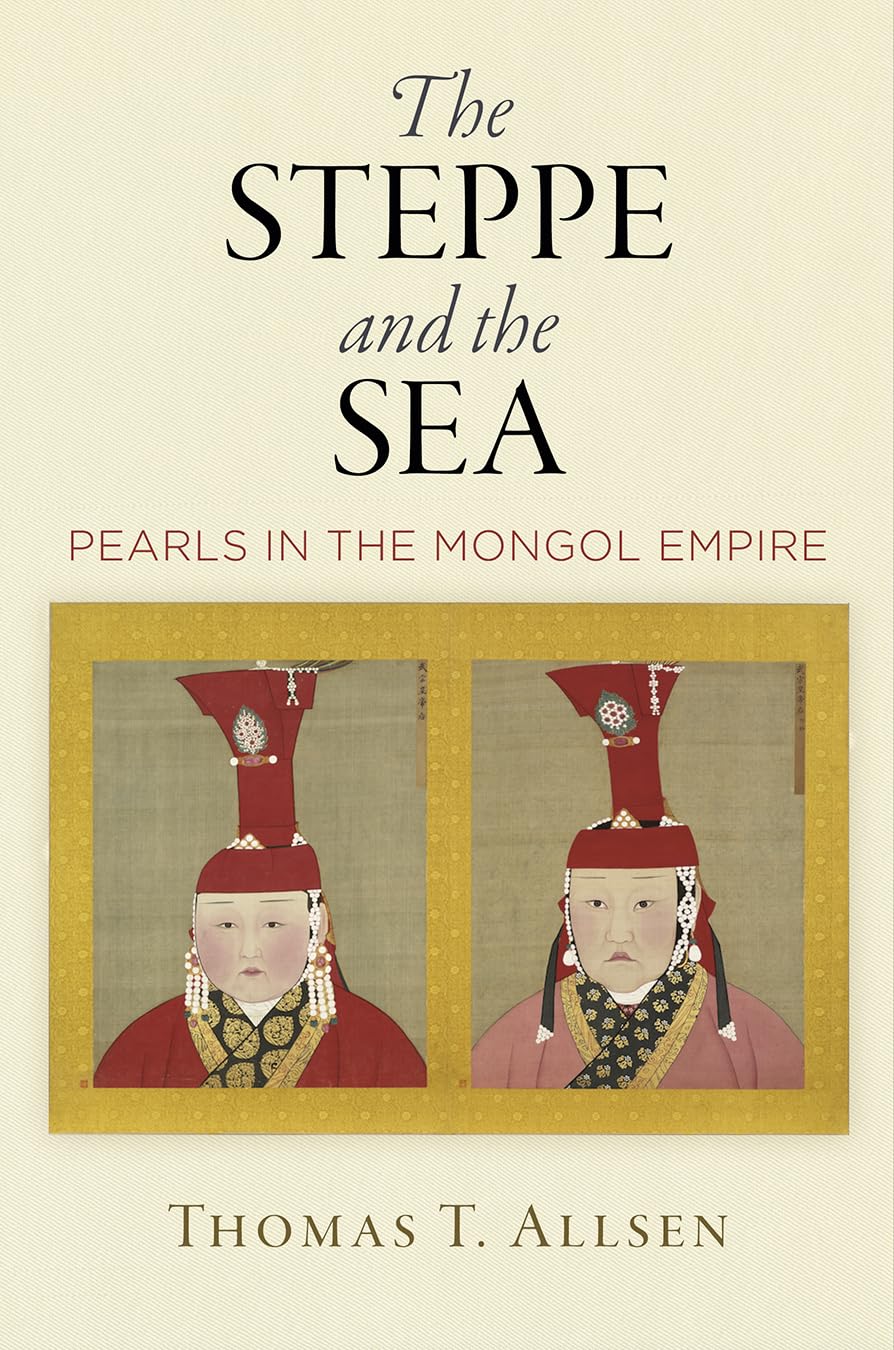 The Steppe and the Sea: Pearls in the Mongol Empire (Encounters With Asia)