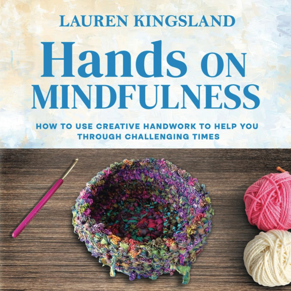 Hands On Mindfulness: How to use creative handwork to help you through challenging times