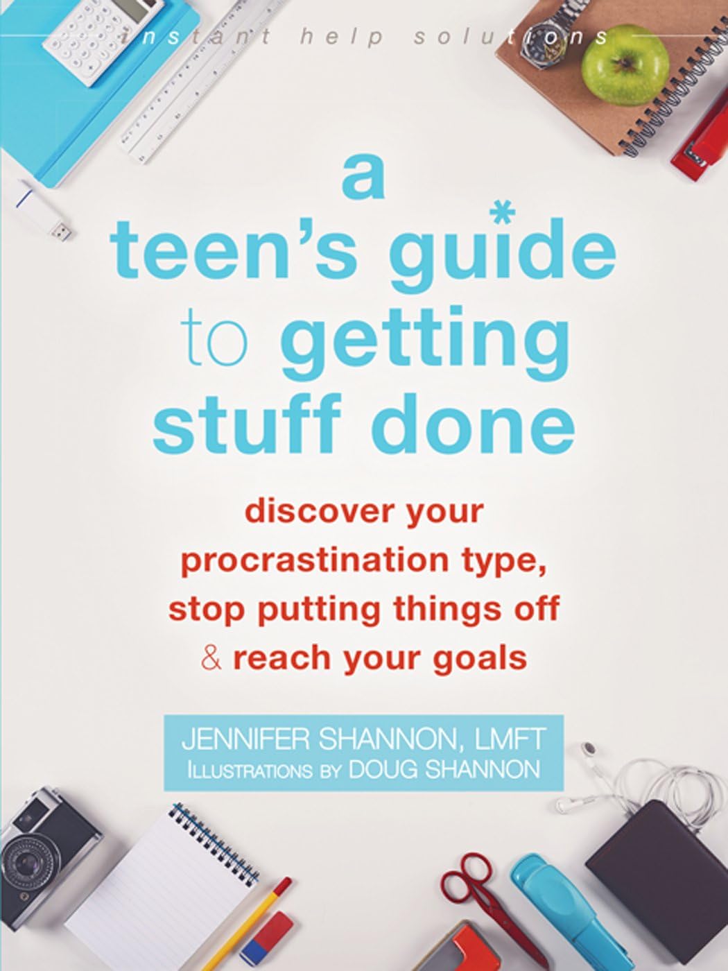 Instant Help Publications A Teen's Guide to Getting Stuff Done: Discover Your Procrastination Type, Stop Putting Things Off, and Reach Your Goals