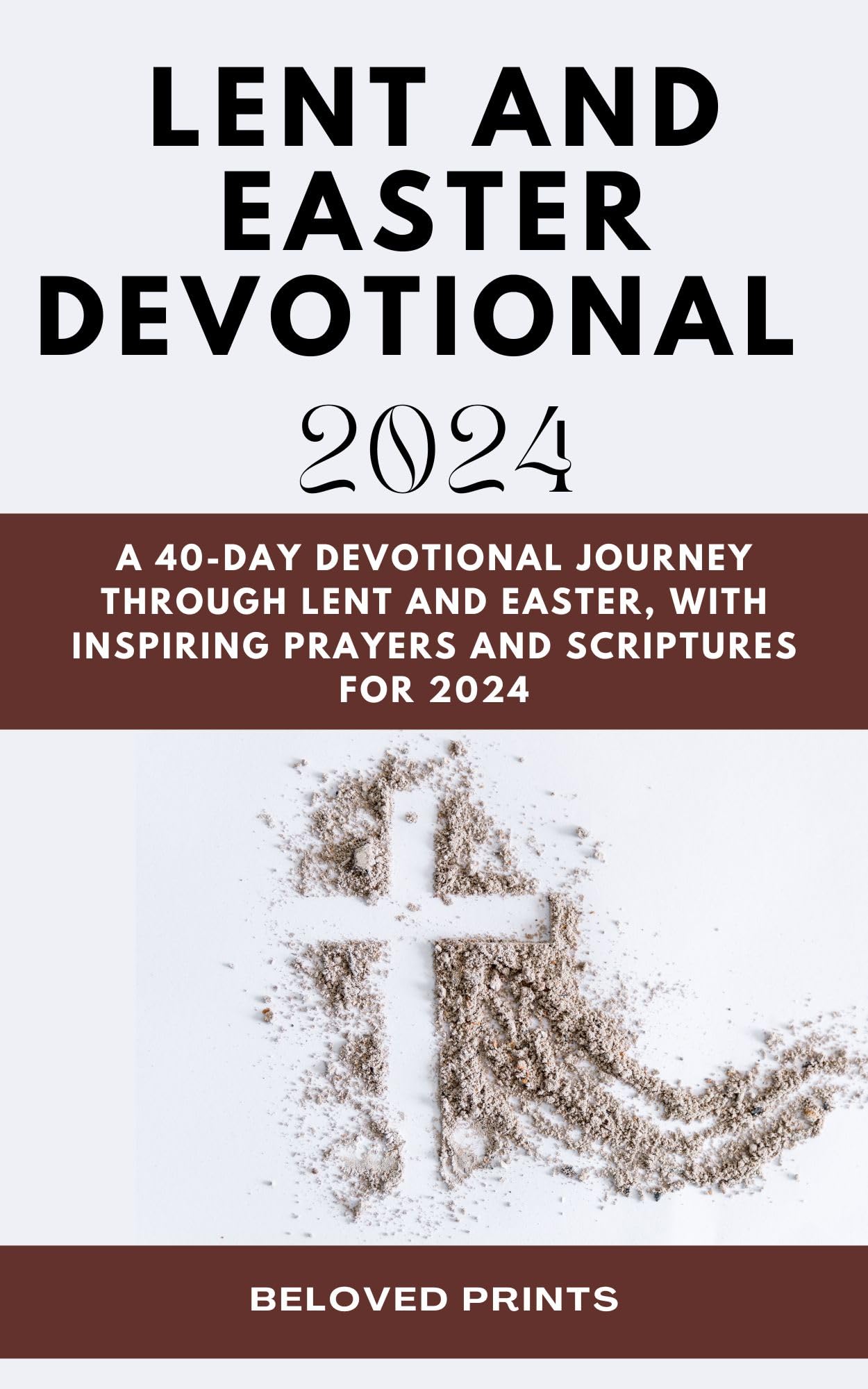 Lent and Easter Devotional 2024: A 40-Day Devotional Journey Through Lent and Easter, With Inspiring Prayers and Scriptures for 2024