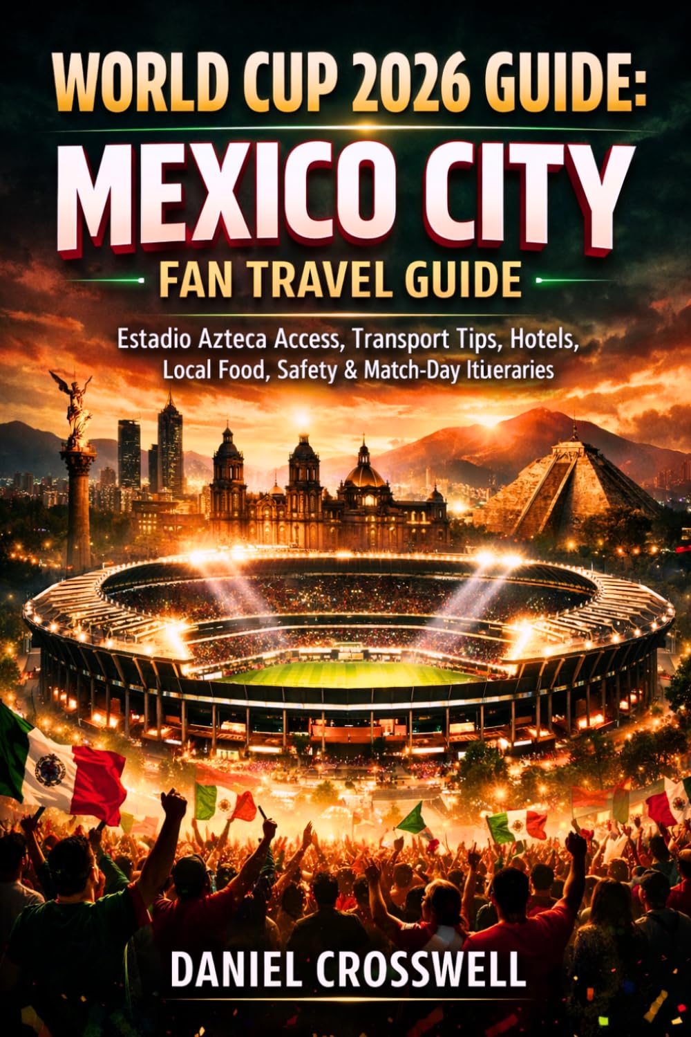 WORLD CUP 2026 GUIDE: MEXICO CITY FAN TRAVEL GUIDE: Estadio Azteca Access, Transport Tips, Hotels, Local Food, Safety & Match-Day Itineraries