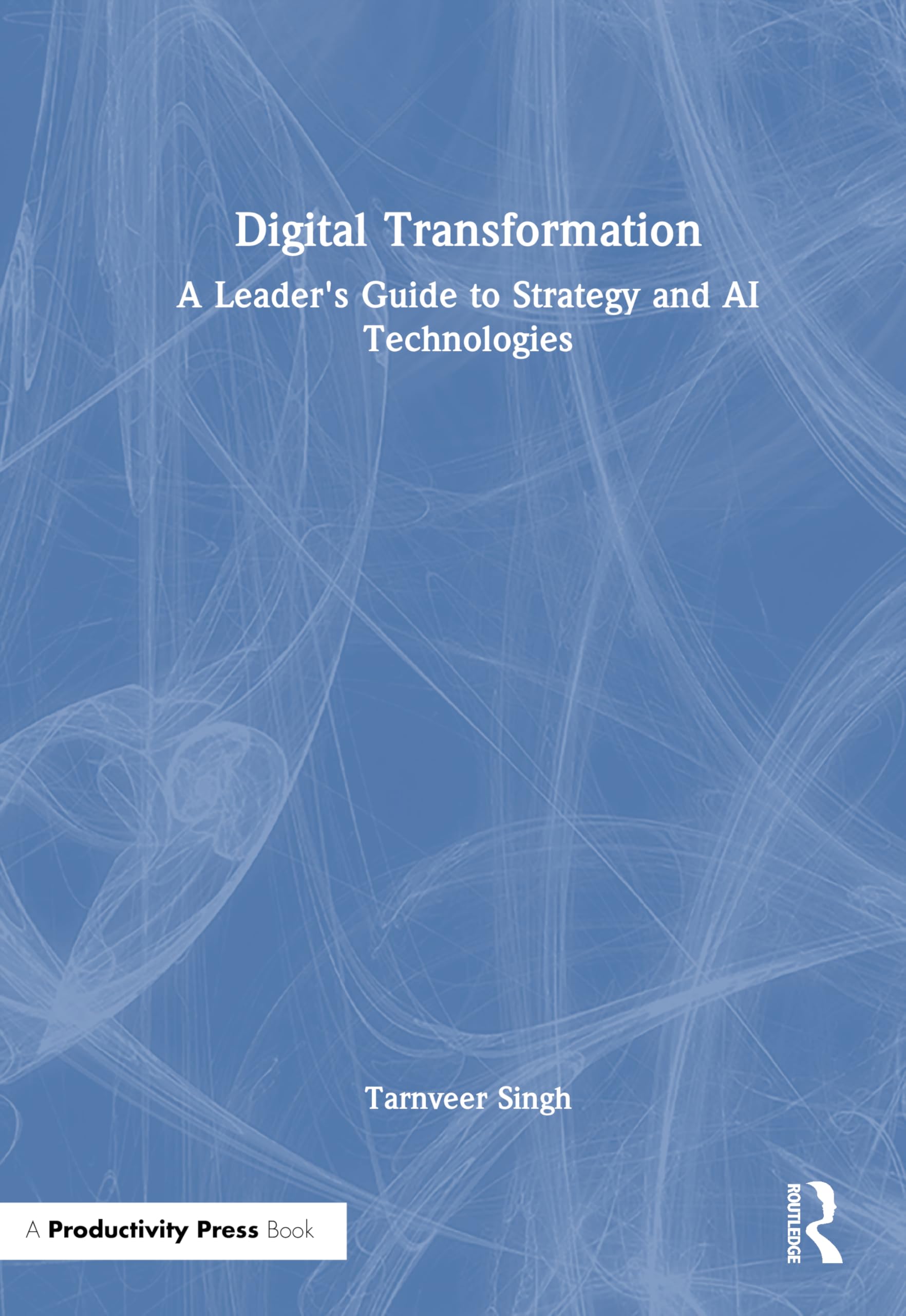 Digital Transformation: A Leader's Guide to Strategy and AI Technologies
