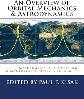 An Overview of Orbital Mechanics & Astrodynamics: " The Mathematics of Simulating & Maneuvering Objects In Orbit "