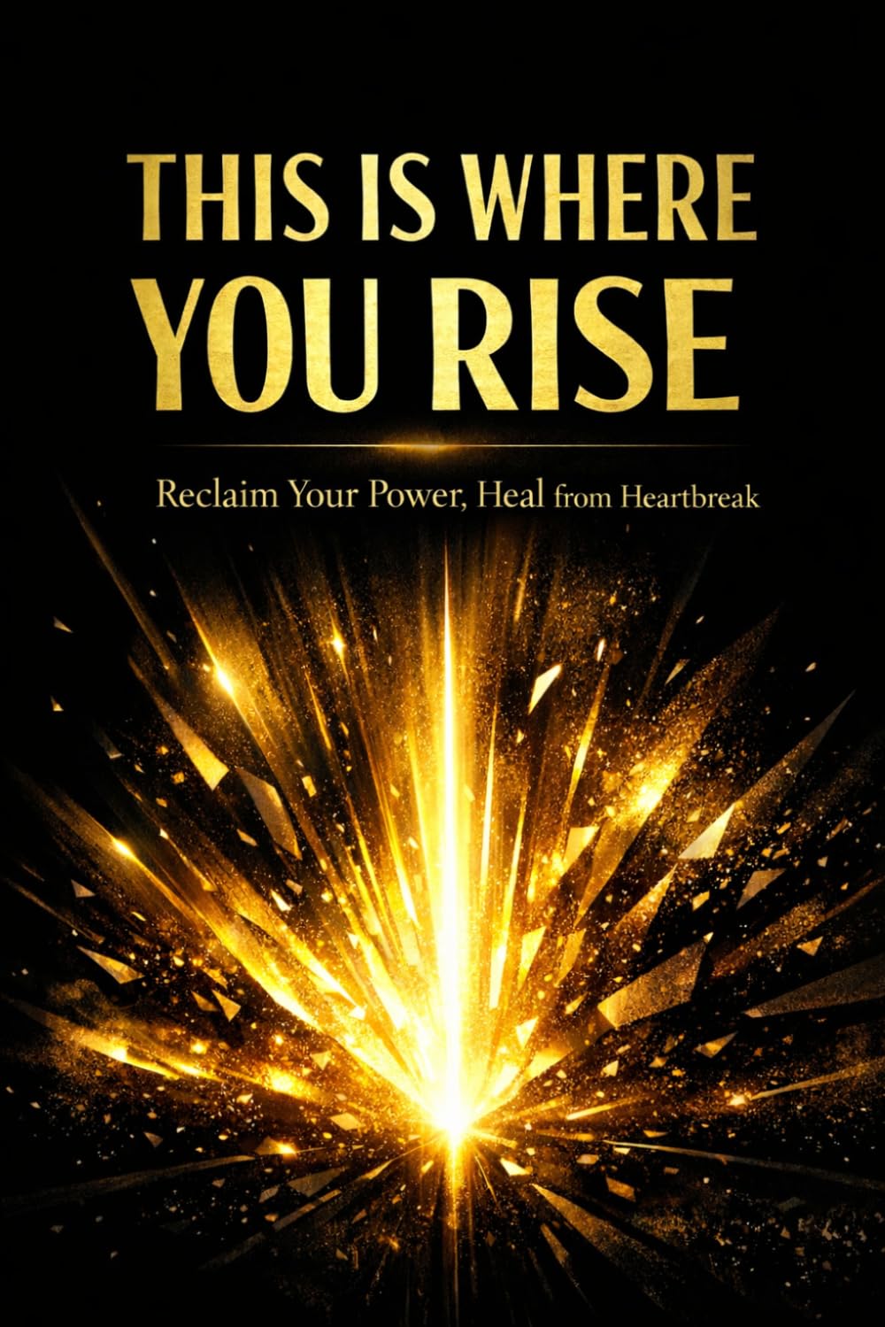 THIS IS WHERE YOU RISE: Reclaim Your Power, Heal from Heartbreak