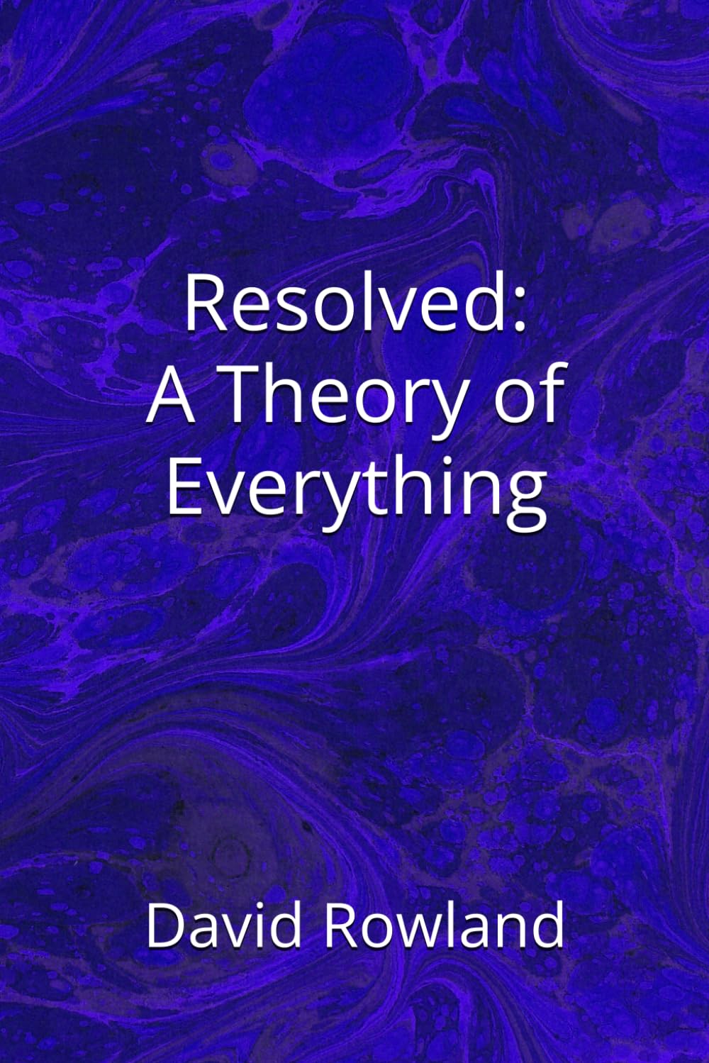 Resolved: A Theory of Everything (The David Rowland series)