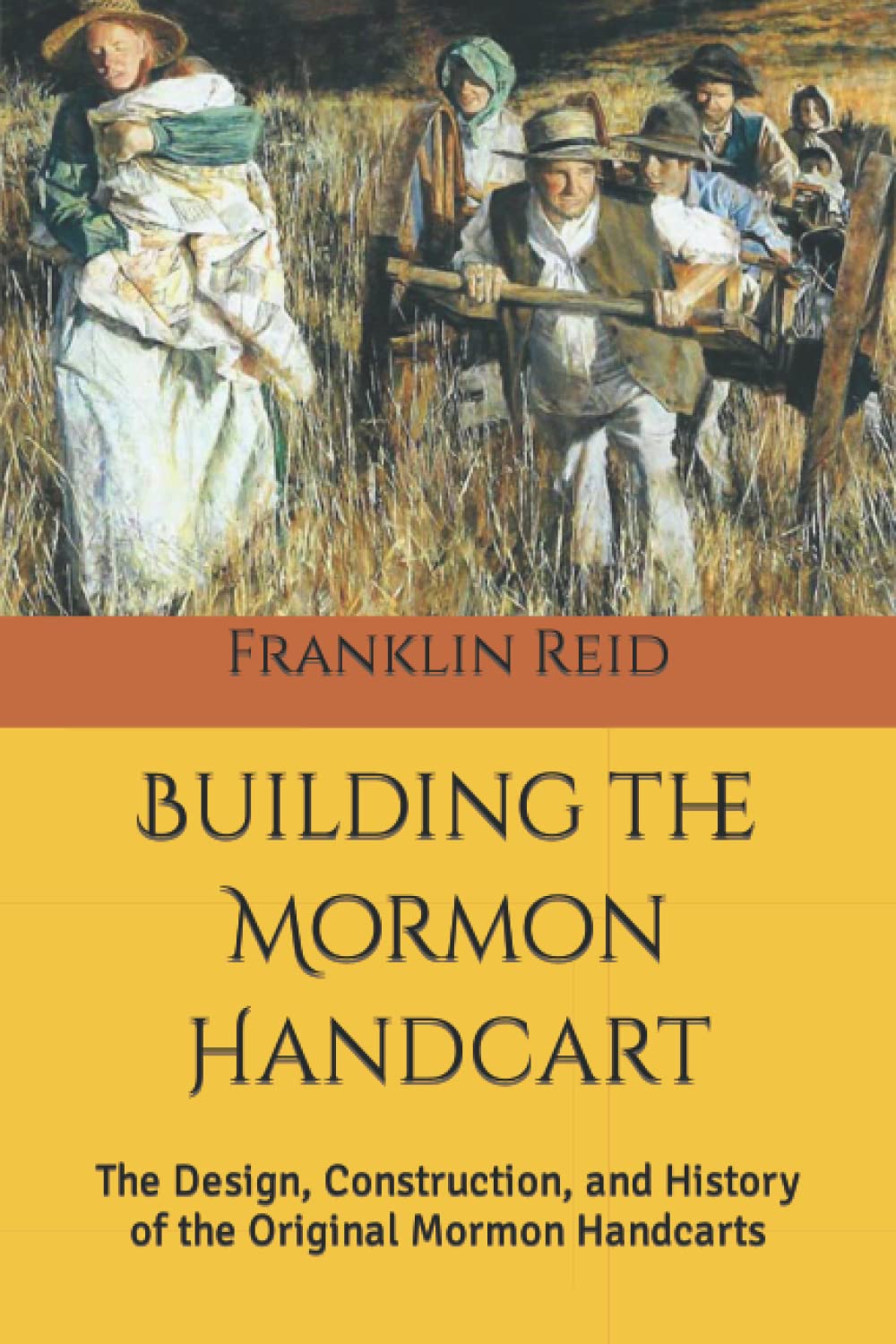 Building the Mormon Handcart: The Design, Construction, and History of the Original Mormon Handcarts