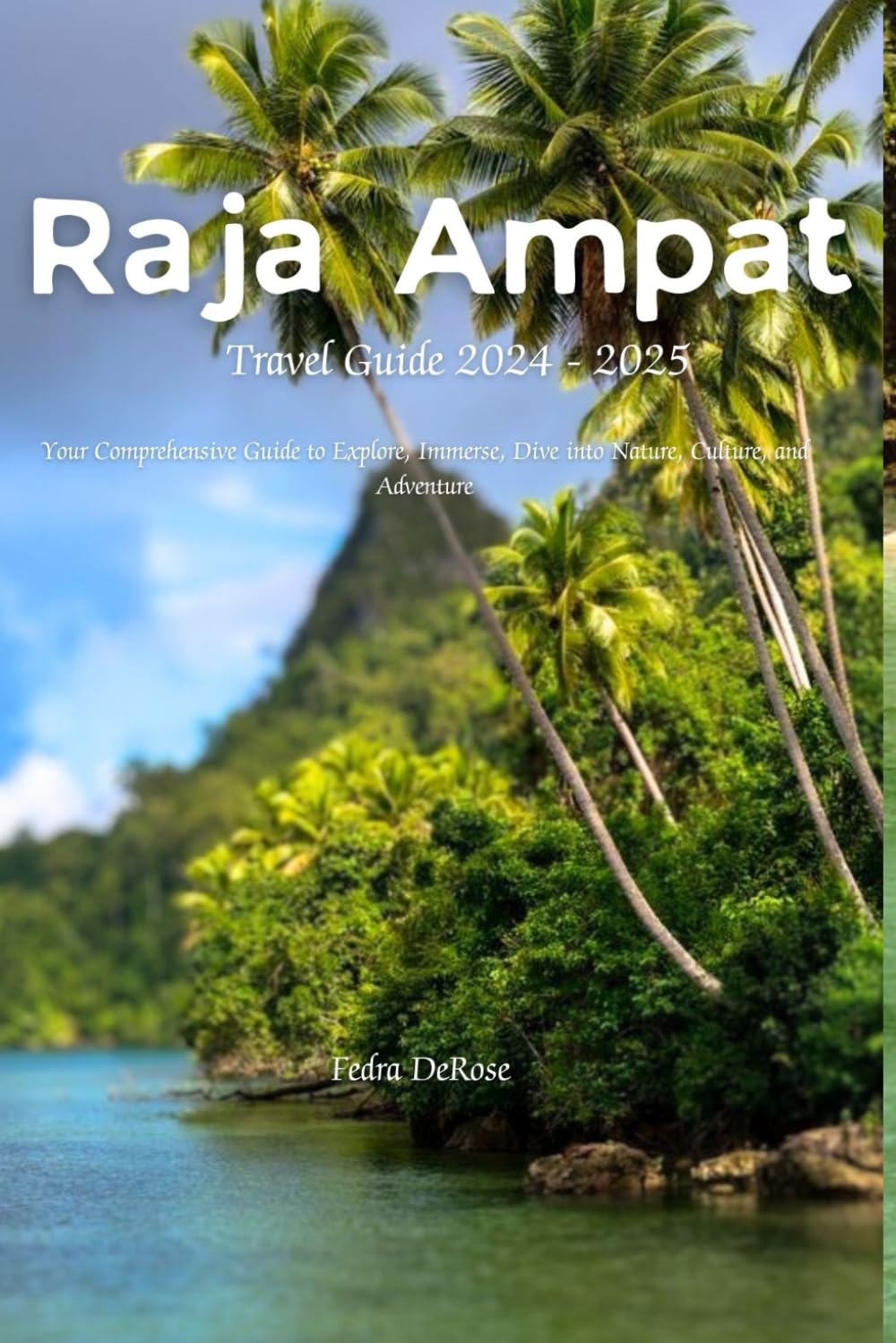 Raja Ampat Travel Guide 2024 - 2025: Your Comprehensive Guide to Explore, Immerse, Dive into Nature, Culture, and Adventure