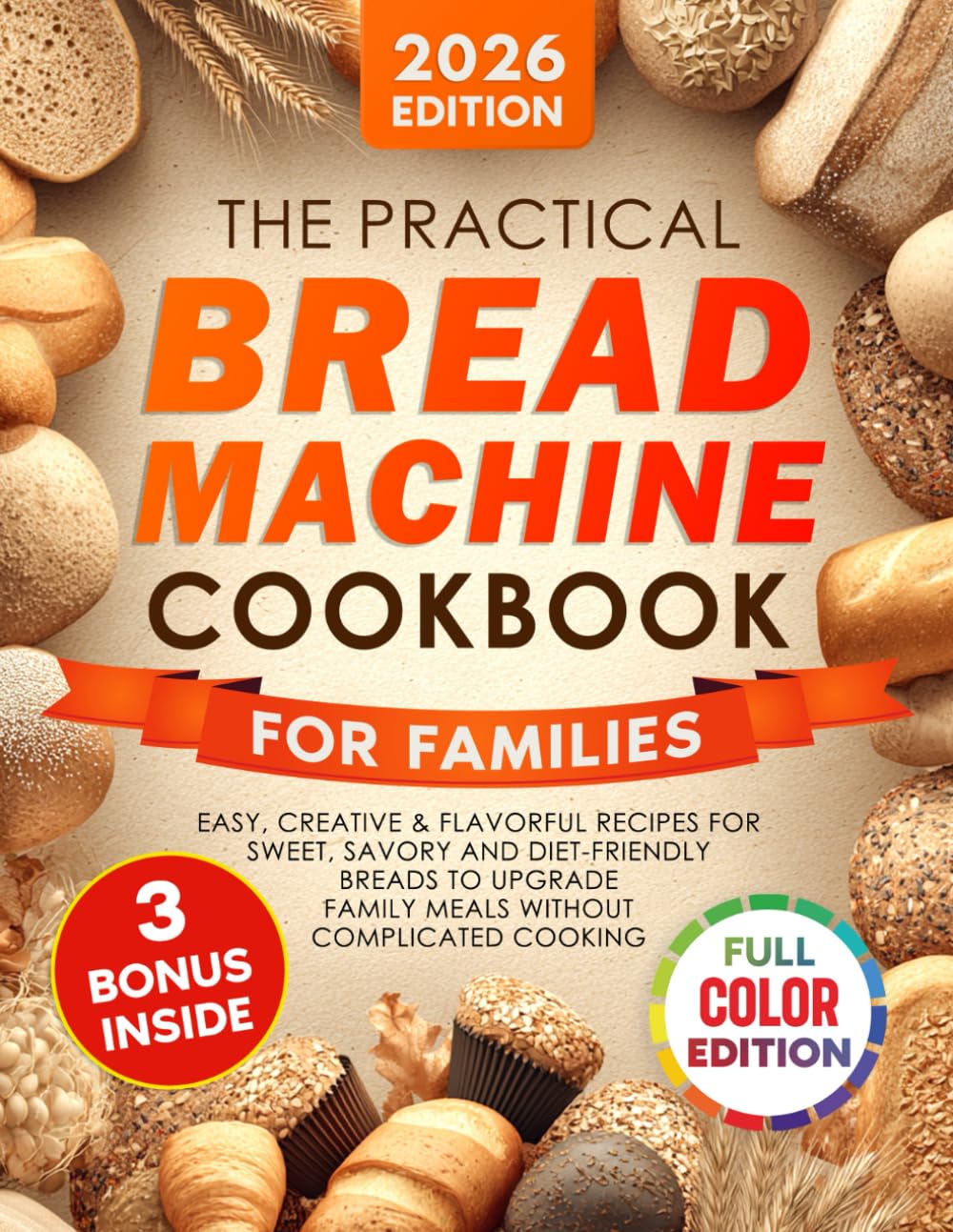 The Practical Bread Machine Cookbook for Families: Easy, Creative & Flavorful Recipes for Sweet, Savory and Diet-Friendly Breads to Upgrade Family Meals Without Complicated Cooking