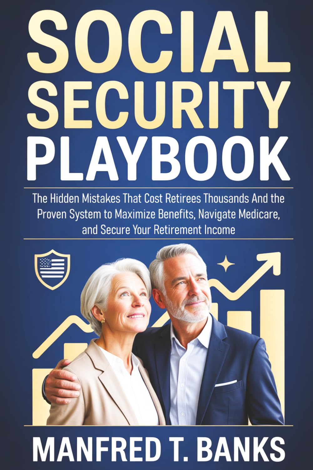 Social Security Playbook: The Hidden Mistakes That Cost Retirees Thousands And the Proven System to Maximize Benefits, Navigate Medicare, and Secure Your Retirement Income