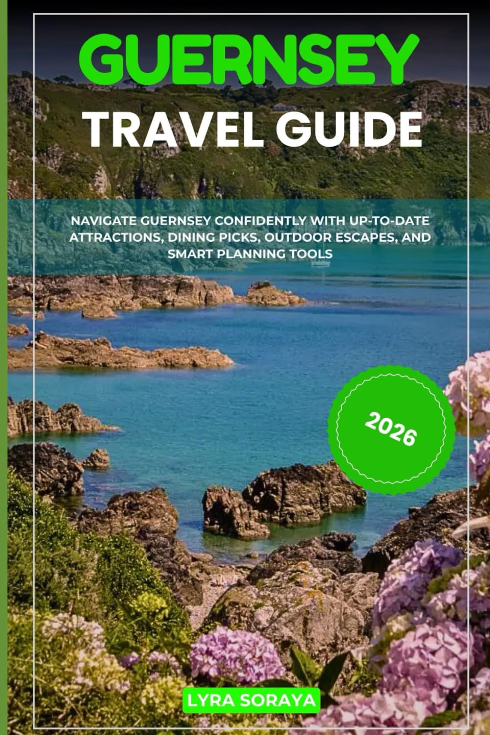 GUERNSEY TRAVEL GUIDE 2026: Navigate Guernsey Confidently with Up-to-Date Attractions, Dining Picks, Outdoor Escapes, and Smart Planning Tools