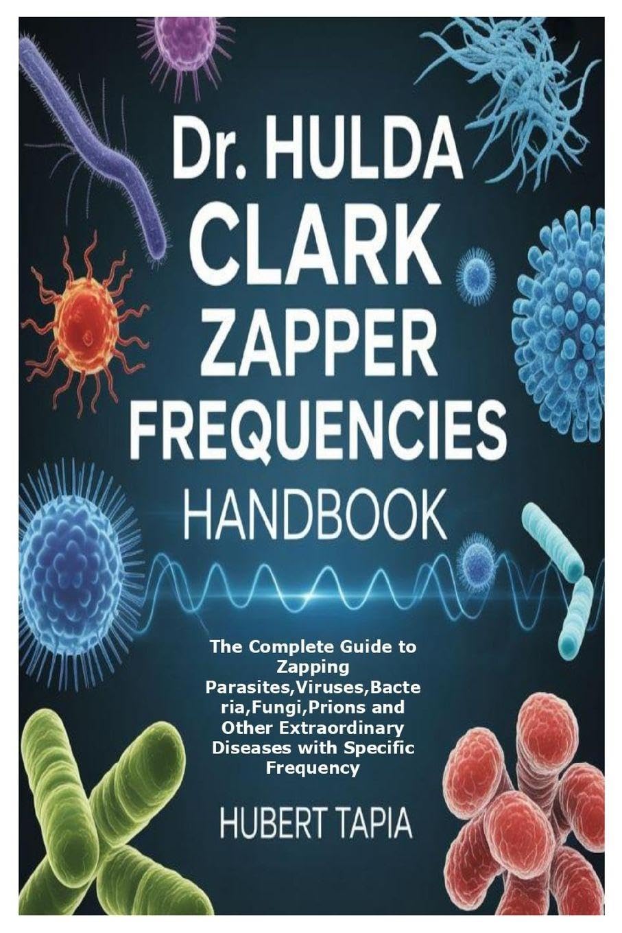 Dr. Hulda Clark Zapper Frequencies Handbook: The Complete Guide to Zapping Parasites, Viruses, Bacteria, Fungi, Prions and Other Extraordinary Diseases with Specific Frequency