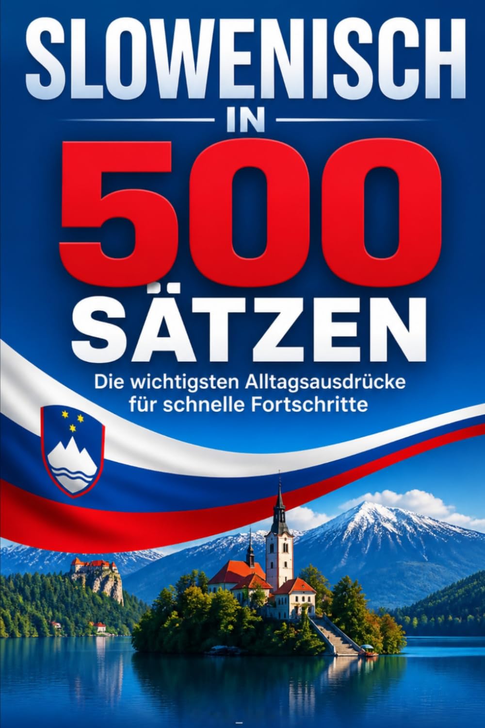 Slowenisch in 500 Sätzen : Die wichtigsten Alltagsausdrücke für schnelle Fortschritte: Ihr schneller Einstieg in die Slowenische Sprache, kompakt und ... für Anfänger, Reisende und Selbstlerner