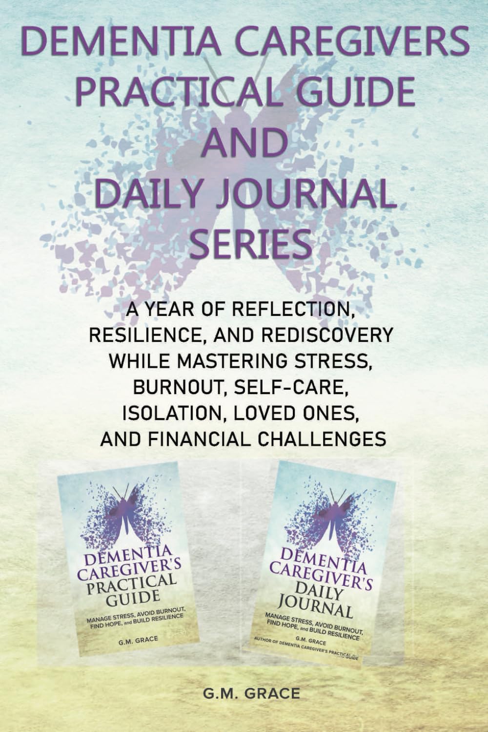 Dementia Caregivers Practical Guide and Daily Journal Series: A Year of Reflection, Resilience, and Rediscovery While Mastering Stress, Burnout, ... Loved Ones, and Financial Challenges
