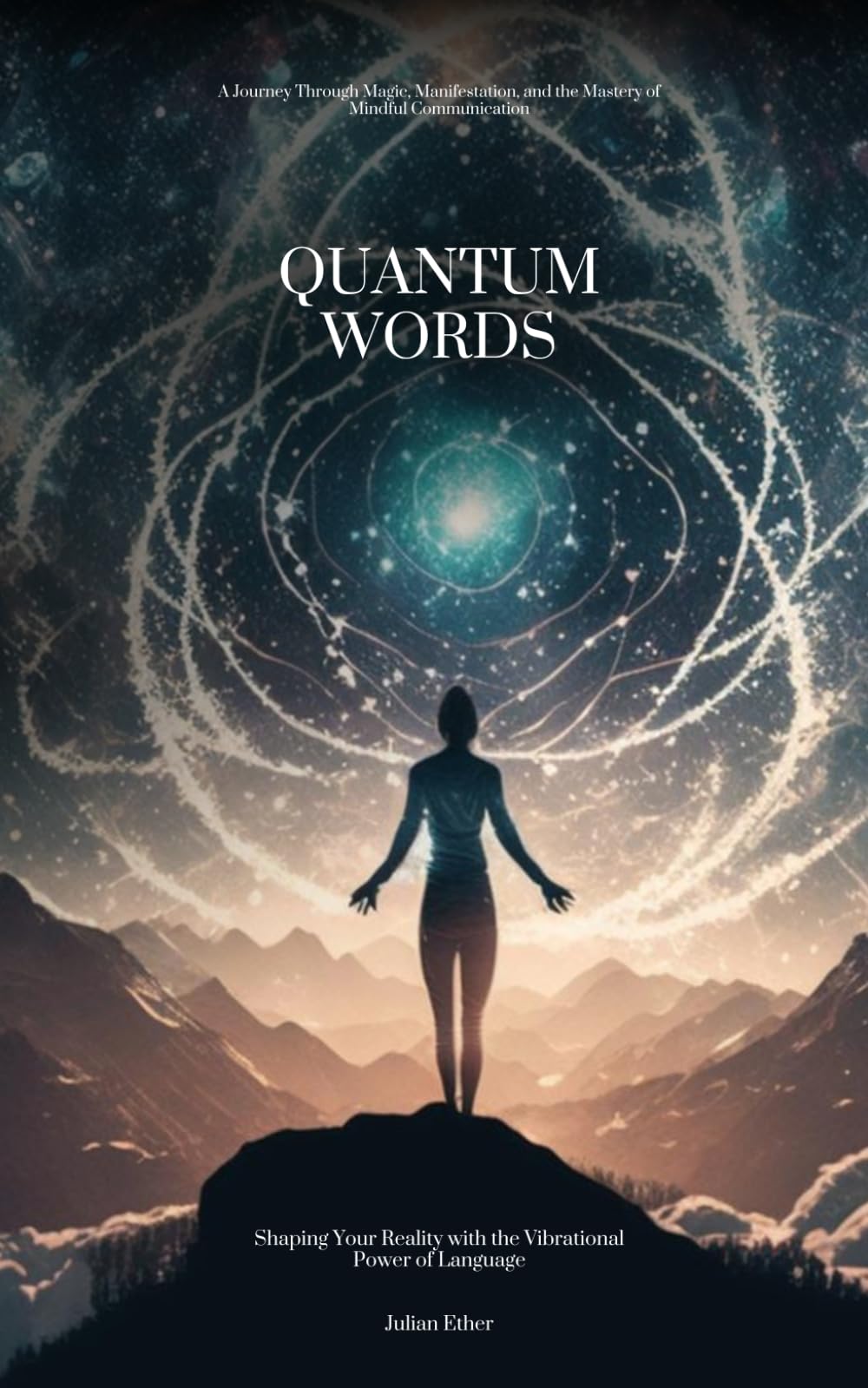Quantum Words: Shaping Your Reality with the Vibrational Power of Language: A Journey Through Magic, Manifestation, and the Mastery of Mindful Communication