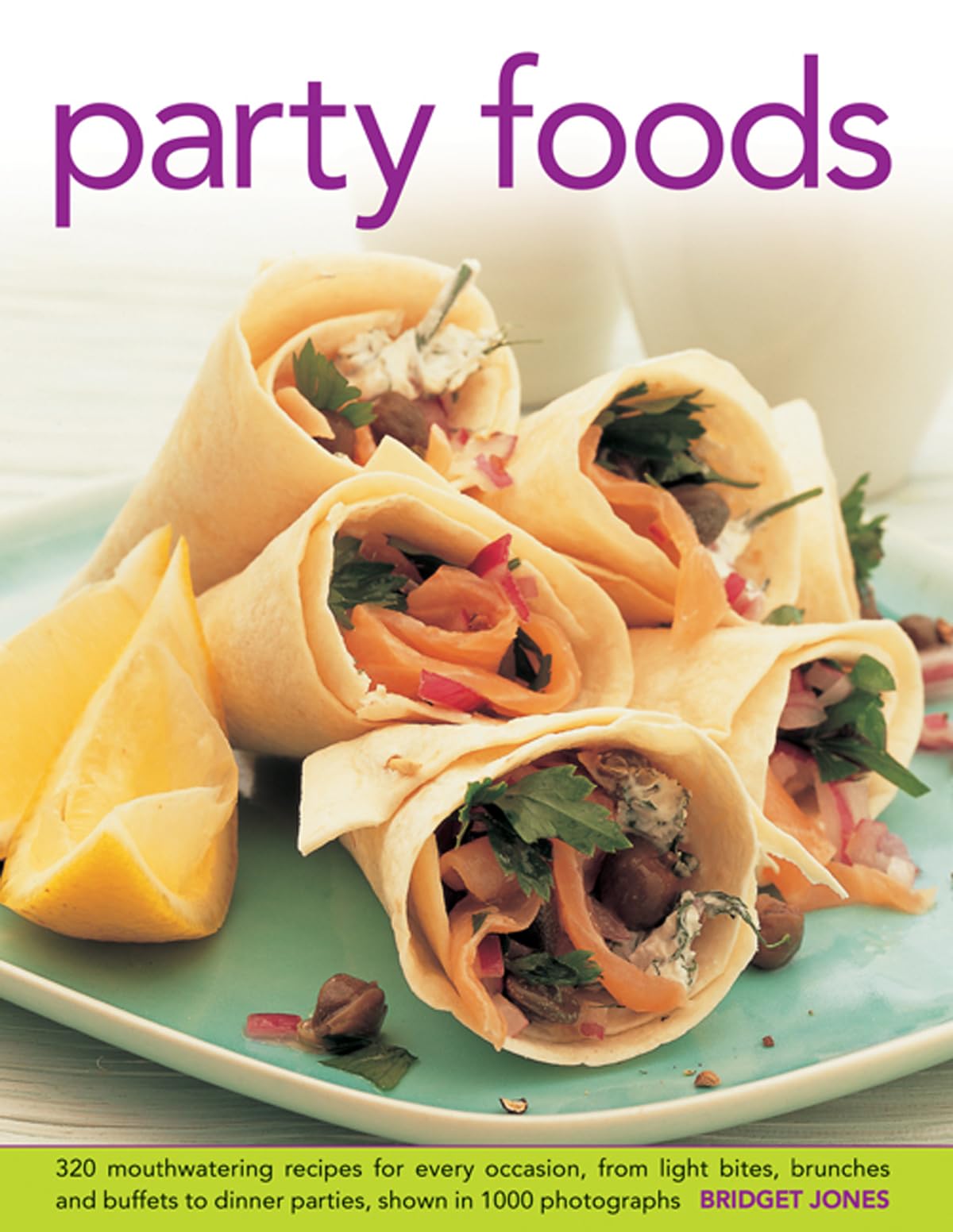 Party Foods : 320 Mouthwatering Recipes for Every Occasion, from Light Bites, Brunches and Buffets to Dinner Parties, Shown in 1000 Photographs