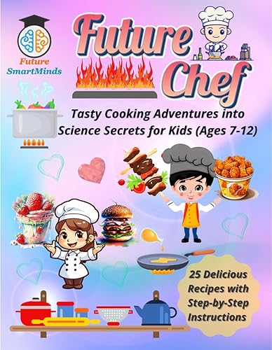Future Chef Tasty Cooking Adventures into Science Secrets for Kids (Ages 7 – 12) : Fun Kitchen Activities, Step by Step Instructions, Easy Recipes, Bake, ... (STEM Explorers Series: Ignite the Future)