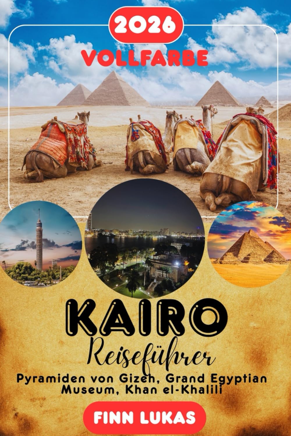 KAIRO REISEFÜHRER 2026: Pyramiden von Gizeh, Grand Egyptian Museum, Khan el-Khalili, Koptisches Viertel – Komplette Reiserouten, Kulturelle Einblicke, ... & Praktische Ratschläge für Jeden Reisenden