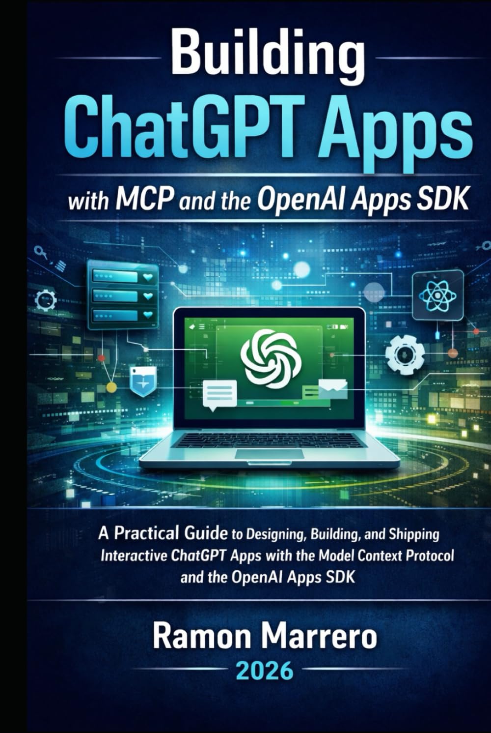 Building ChatGPT Apps with MCP and the OpenAI Apps SDK: A Practical Guide to Designing, Building, and Shipping Interactive ChatGPT Apps with the Model Context Protocol and the OpenAI Apps SDK