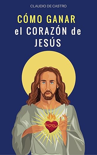 CÓMO GANAR EL CORAZÓN DE JESÚS: Libros de espiritualidad (GRANDES TESTIMONIOS CATÓLICOS)