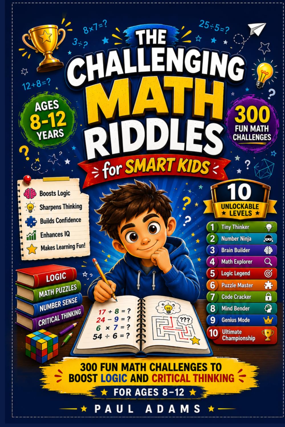 THE CHALLENGING MATH RIDDLES FOR SMART KIDS: 300 Clever Math Challenges to Build Logic and Critical Thinking Skills for Ages 8–12