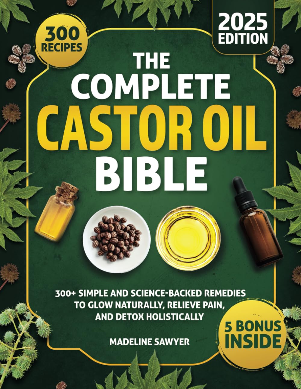 The Complete Castor Oil Bible: 300+ Simple and Science-Backed Remedies to Glow Naturally, Relieve Pain, and Detox Holistically
