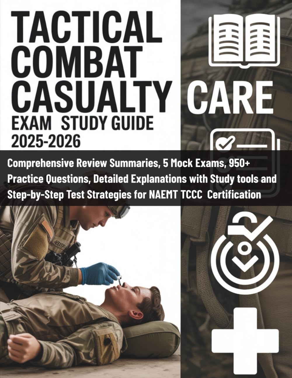TACTICAL COMBAT CASUALTY CARE EXAM STUDY GUIDE 2025-2026: Comprehensive Review Summaries, Mock Exams, 950+ Practice Questions, Detailed Explanations ... Test Strategies for NAEMT TCCC Certification