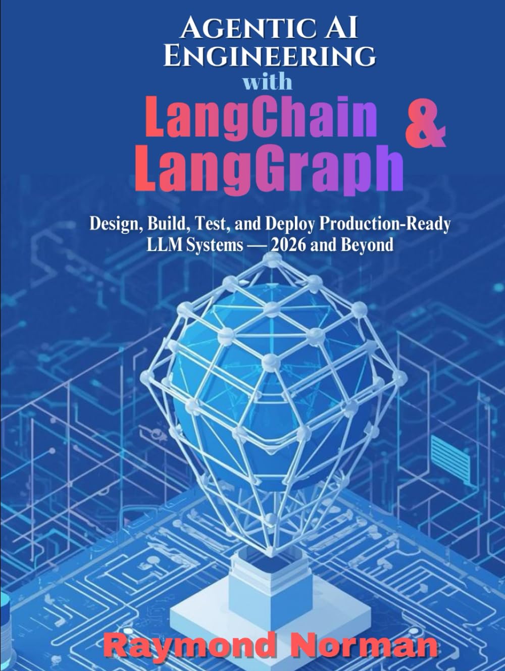 Agentic AI Engineering with LangChain & LangGraph: Design, Build, Test, and Deploy Production-Ready LLM Systems — 2026 and Beyond