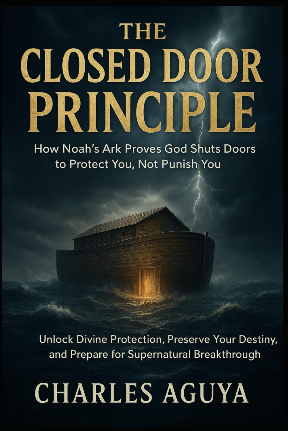 The Closed Door Principle: How Noah’s Ark Proves God Shuts Doors to Protect You, Not Punish You: Unlock Divine Protection, Preserve Your Destiny, and Prepare for Supernatural Breakthrough